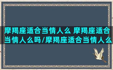 摩羯座适合当情人么 摩羯座适合当情人么吗/摩羯座适合当情人么 摩羯座适合当情人么吗-我的网站